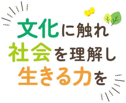 文化に触れ社会を理解し生きる力を